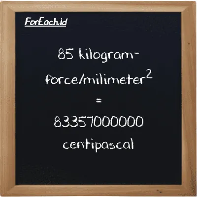 85 kilogram-force/milimeter<sup>2</sup> is equivalent to 83357000000 centipascal (85 kgf/mm<sup>2</sup> is equivalent to 83357000000 cPa)